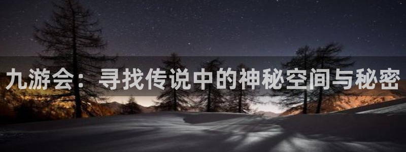 南宫南宫NG官网版：九游会：寻找传说中的神秘空间与秘密