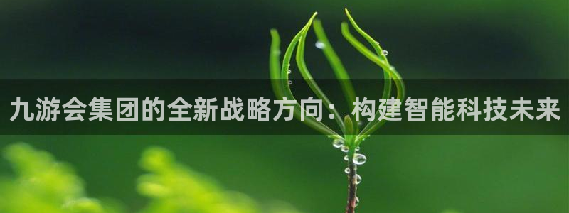 壹号电子娱乐app：九游会集团的全新战略方向：构建智能科技未来
