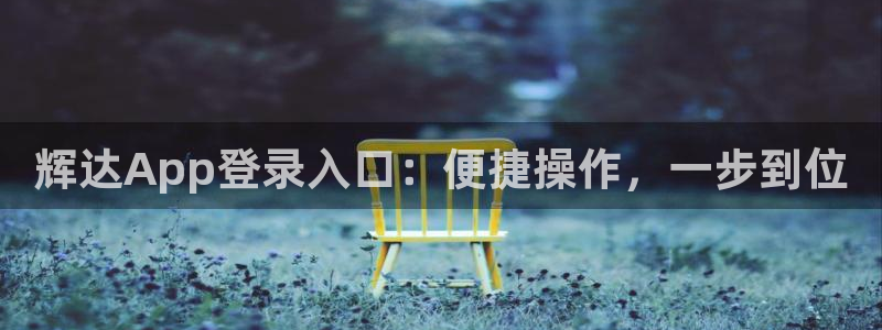 南宫NG：辉达App登录入口：便捷操作，一步到位