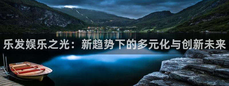 壹号大舞台官网：乐发娱乐之光：新趋势下的多元化与创新未来