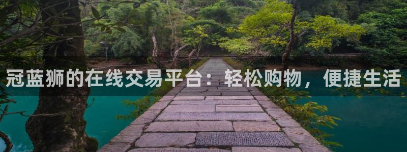 南宫NG.ccm官网版：冠蓝狮的在线交易平台：轻松购物，便捷生活