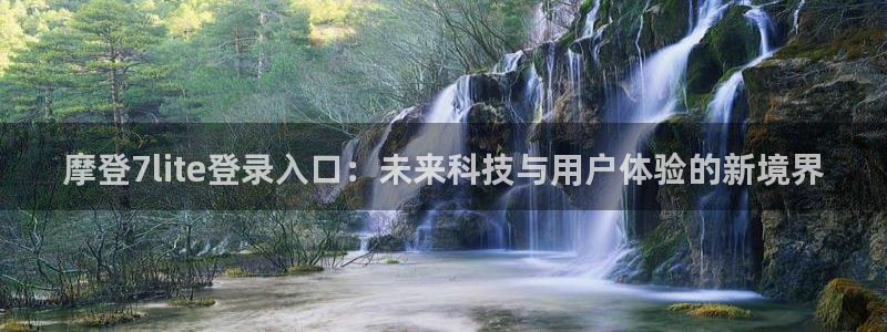 壹号大舞台下载链接：摩登7lite登录入口：未来科技与用户体验的新境界