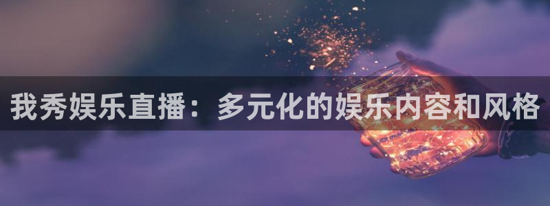 南宫NG吧：我秀娱乐直播：多元化的娱乐内容和风格