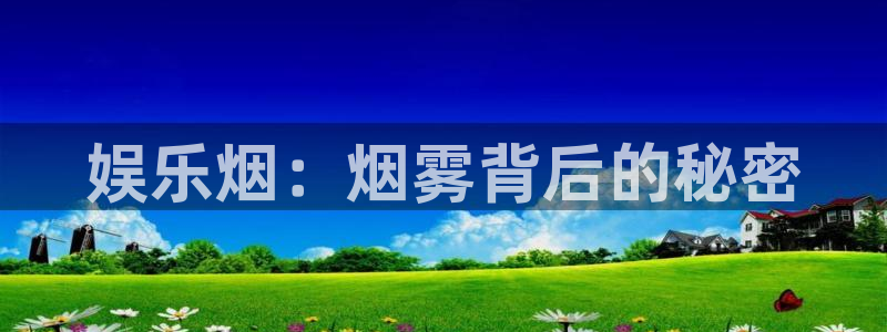 南宫NG下载入口：娱乐烟：烟雾背后的秘密