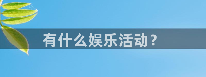 南宫NG是什么平台：有什么娱乐活动？