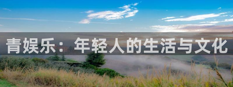 南宫NG电子娱乐官网下载：青娱乐：年轻人的生活与文化