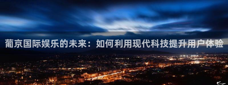 南宫NG加拿大官网：葡京国际娱乐的未来：如何利用现代科技提升用户体验